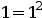 1 = 1^2
